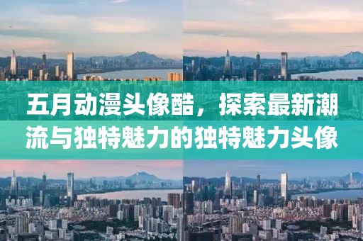 五月动漫头像酷，探索最新潮流与独特魅力的独特魅力头像