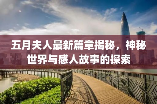 五月夫人最新篇章揭秘，神秘世界与感人故事的探索