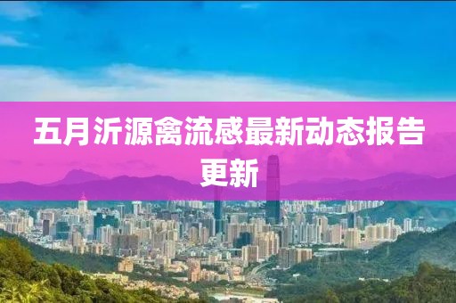 五月沂源禽流感最新动态报告更新