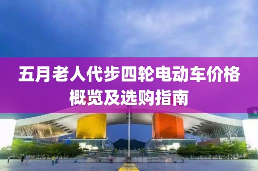 五月老人代步四轮电动车价格概览及选购指南