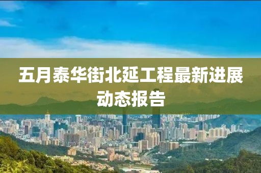 五月泰华街北延工程最新进展动态报告
