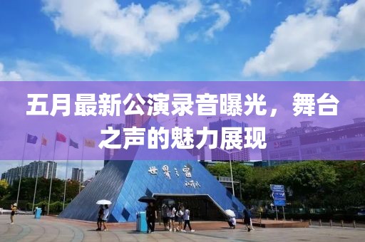 五月最新公演录音曝光，舞台之声的魅力展现