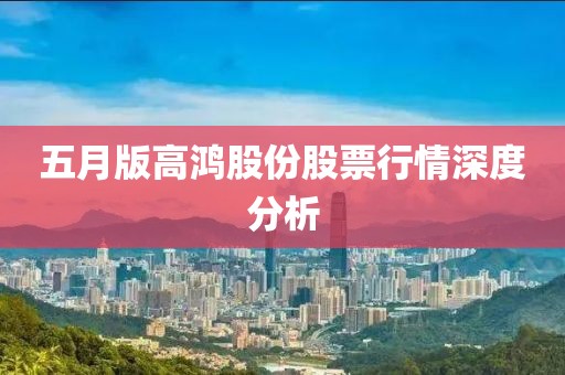五月版高鸿股份股票行情深度分析