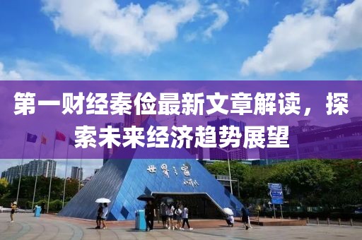 第一财经秦俭最新文章解读，探索未来经济趋势展望