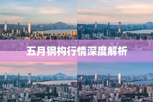 五月钢构行情深度解析
