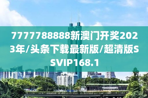 7777788888新澳门开奖2023年/头条下载最新版/超清版SSVIP168.1
