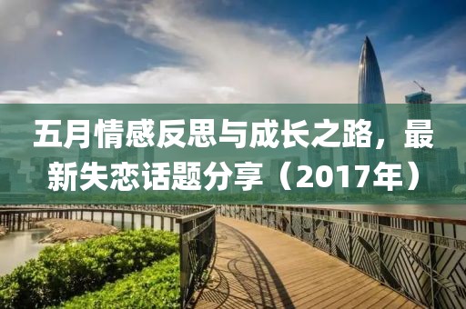 五月情感反思与成长之路，最新失恋话题分享（2017年）