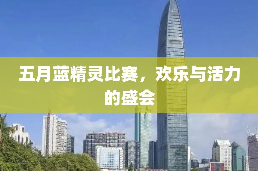 五月蓝精灵比赛，欢乐与活力的盛会