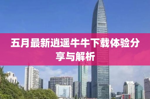 五月最新逍遥牛牛下载体验分享与解析