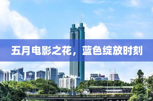 五月电影之花，蓝色绽放时刻