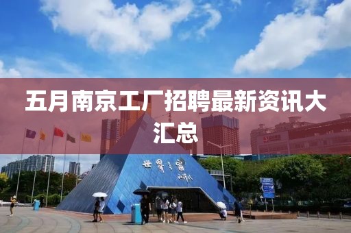五月南京工厂招聘最新资讯大汇总