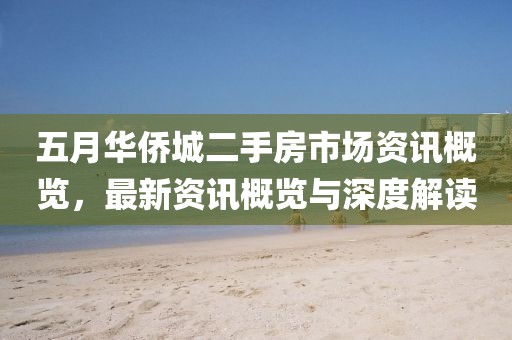 五月华侨城二手房市场资讯概览，最新资讯概览与深度解读