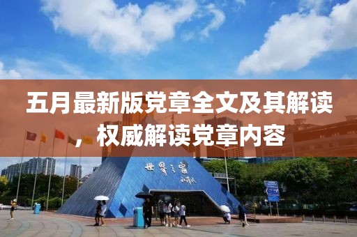 五月最新版党章全文及其解读，权威解读党章内容