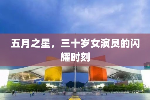 五月之星，三十岁女演员的闪耀时刻