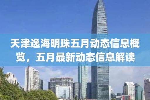 天津逸海明珠五月动态信息概览，五月最新动态信息解读