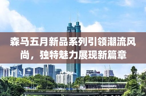森马五月新品系列引领潮流风尚，独特魅力展现新篇章