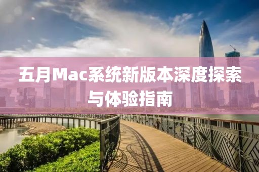 五月Mac系统新版本深度探索与体验指南