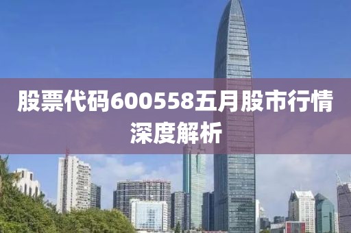 股票代码600558五月股市行情深度解析