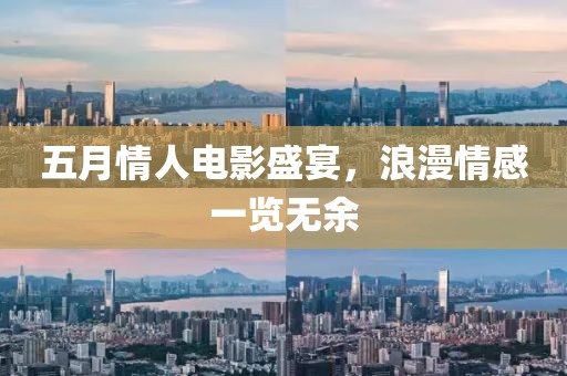五月情人电影盛宴，浪漫情感一览无余