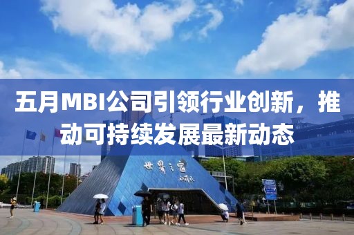五月MBI公司引领行业创新，推动可持续发展最新动态