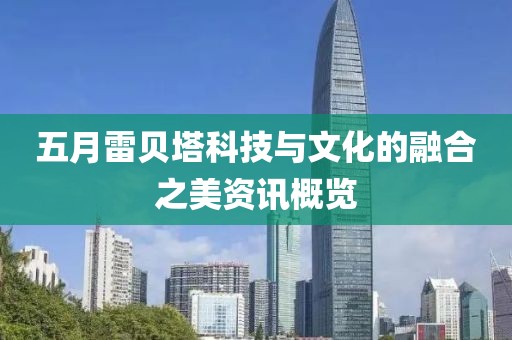五月雷贝塔科技与文化的融合之美资讯概览