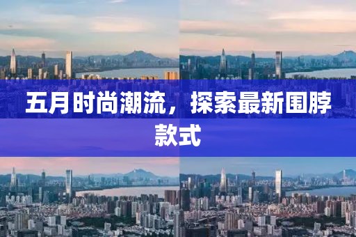五月时尚潮流，探索最新围脖款式