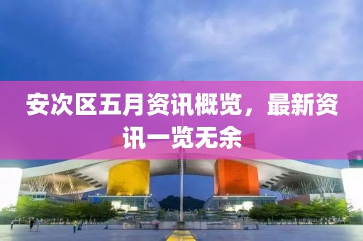 安次区五月资讯概览，最新资讯一览无余