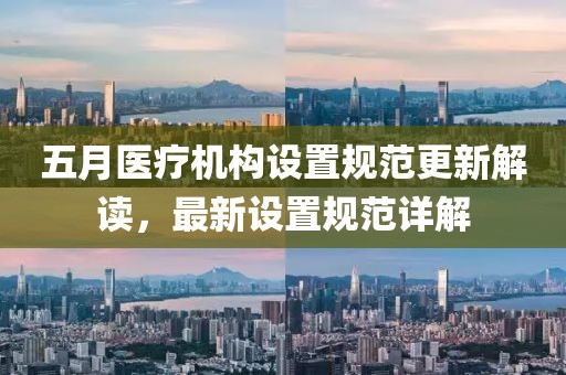 五月医疗机构设置规范更新解读，最新设置规范详解