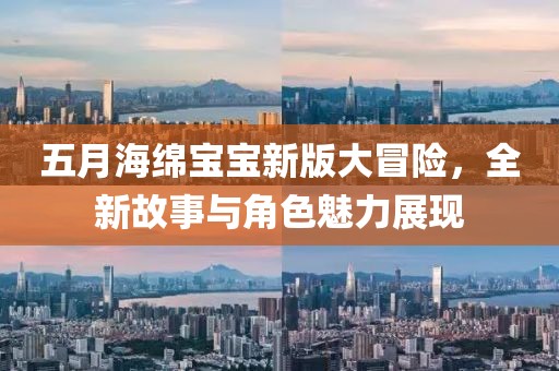 五月海绵宝宝新版大冒险，全新故事与角色魅力展现