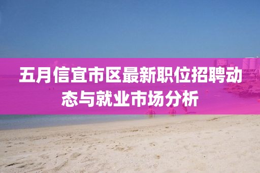 五月信宜市区最新职位招聘动态与就业市场分析