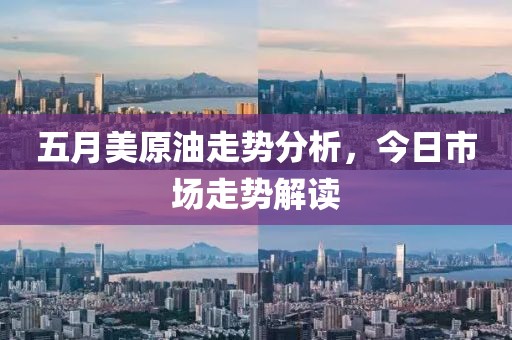 五月美原油走势分析，今日市场走势解读