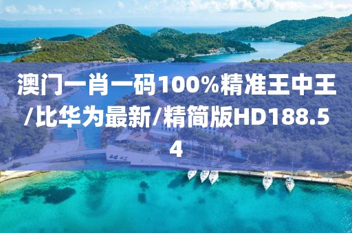 澳门一肖一码100%精准王中王/比华为最新/精简版HD188.54