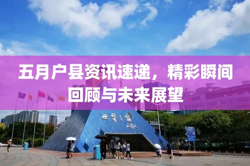 五月户县资讯速递，精彩瞬间回顾与未来展望