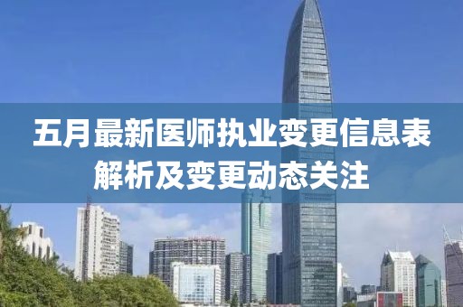 五月最新医师执业变更信息表解析及变更动态关注