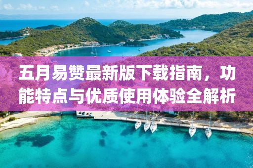 五月易赞最新版下载指南，功能特点与优质使用体验全解析