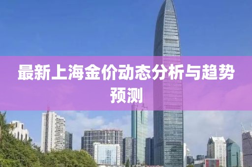 最新上海金价动态分析与趋势预测