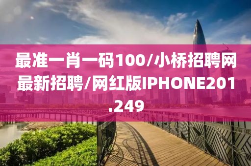 最准一肖一码100/小桥招聘网最新招聘/网红版IPHONE201.249