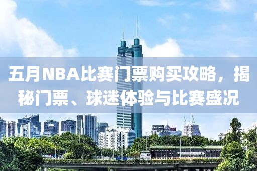 五月NBA比赛门票购买攻略，揭秘门票、球迷体验与比赛盛况