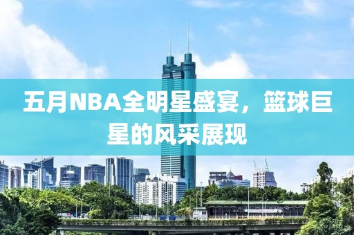 五月NBA全明星盛宴，篮球巨星的风采展现