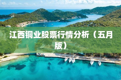 江西铜业股票行情分析（五月版）
