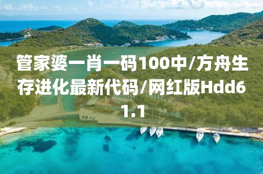 管家婆一肖一码100中/方舟生存进化最新代码/网红版Hdd61.1