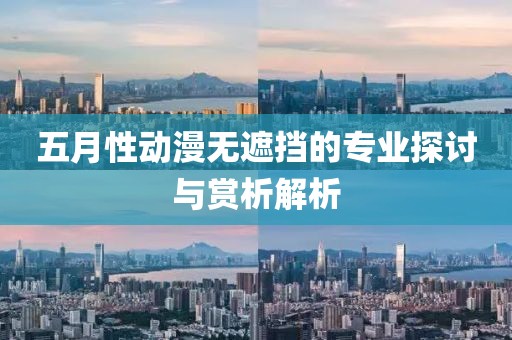 五月性动漫无遮挡的专业探讨与赏析解析