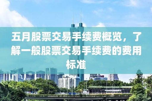 五月股票交易手续费概览，了解一般股票交易手续费的费用标准