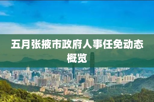 五月张掖市政府人事任免动态概览