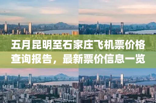 五月昆明至石家庄飞机票价格查询报告，最新票价信息一览