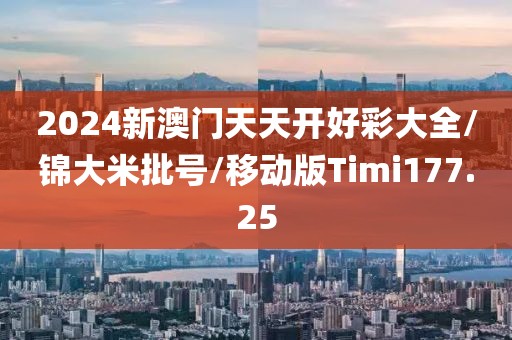 2024新澳门天天开好彩大全/锦大米批号/移动版Timi177.25