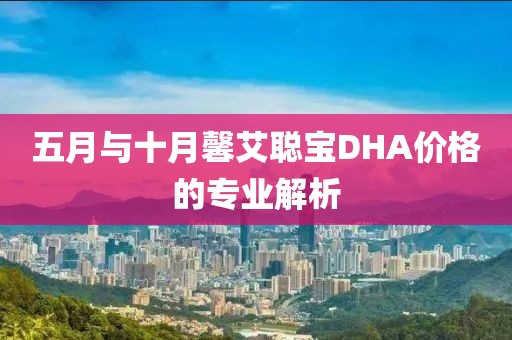 五月与十月馨艾聪宝DHA价格的专业解析