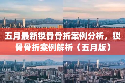 五月最新锁骨骨折案例分析，锁骨骨折案例解析（五月版）