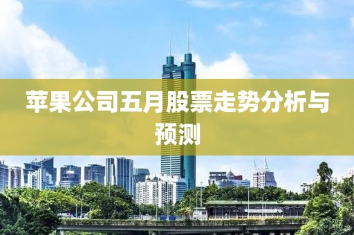苹果公司五月股票走势分析与预测