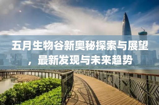 五月生物谷新奥秘探索与展望，最新发现与未来趋势